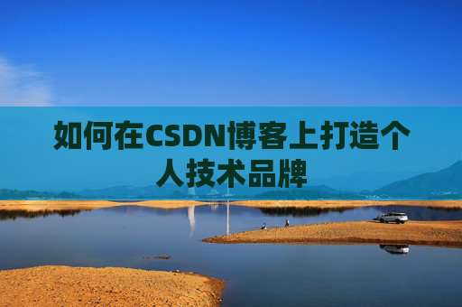如何在CSDN博客上打造个人技术品牌